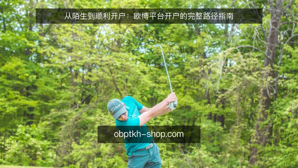 从陌生到顺利开户:欧博平台开户的完整路径指南