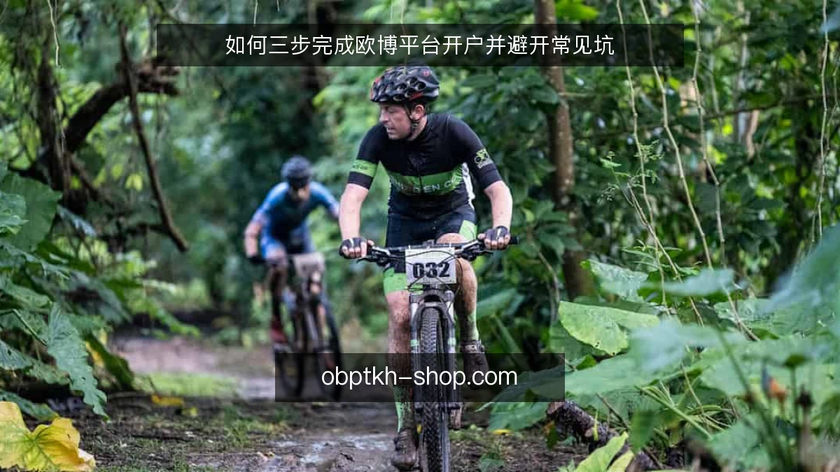 如何三步完成欧博平台开户并避开常见坑