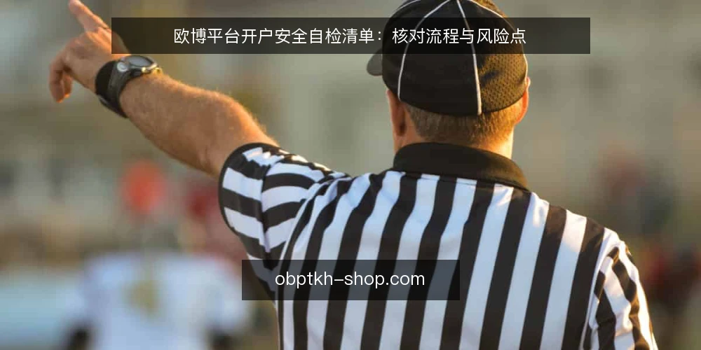 欧博平台开户安全自检清单：核对流程与风险点 — 明确开户需求边界 配图