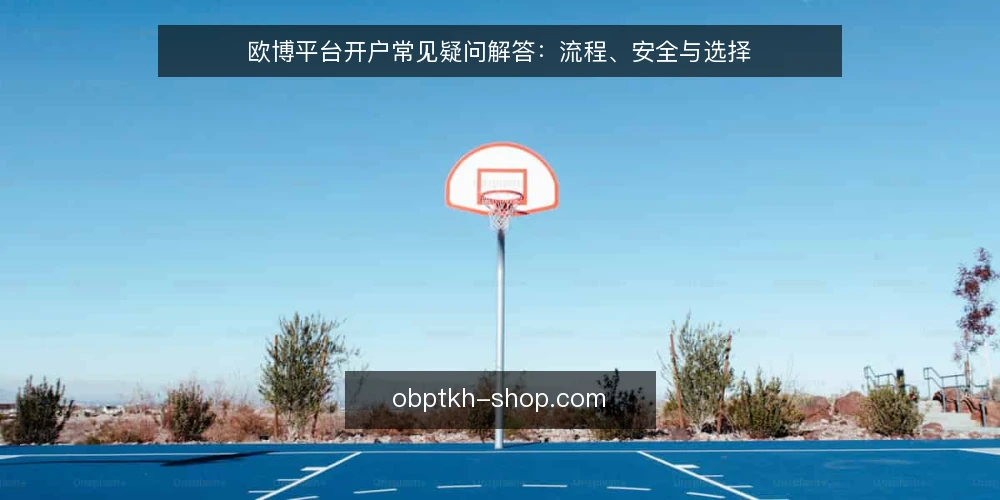 欧博平台开户常见疑问解答:流程、安全与选择 — 欧博平台开户前需要准备哪些材料? 配图