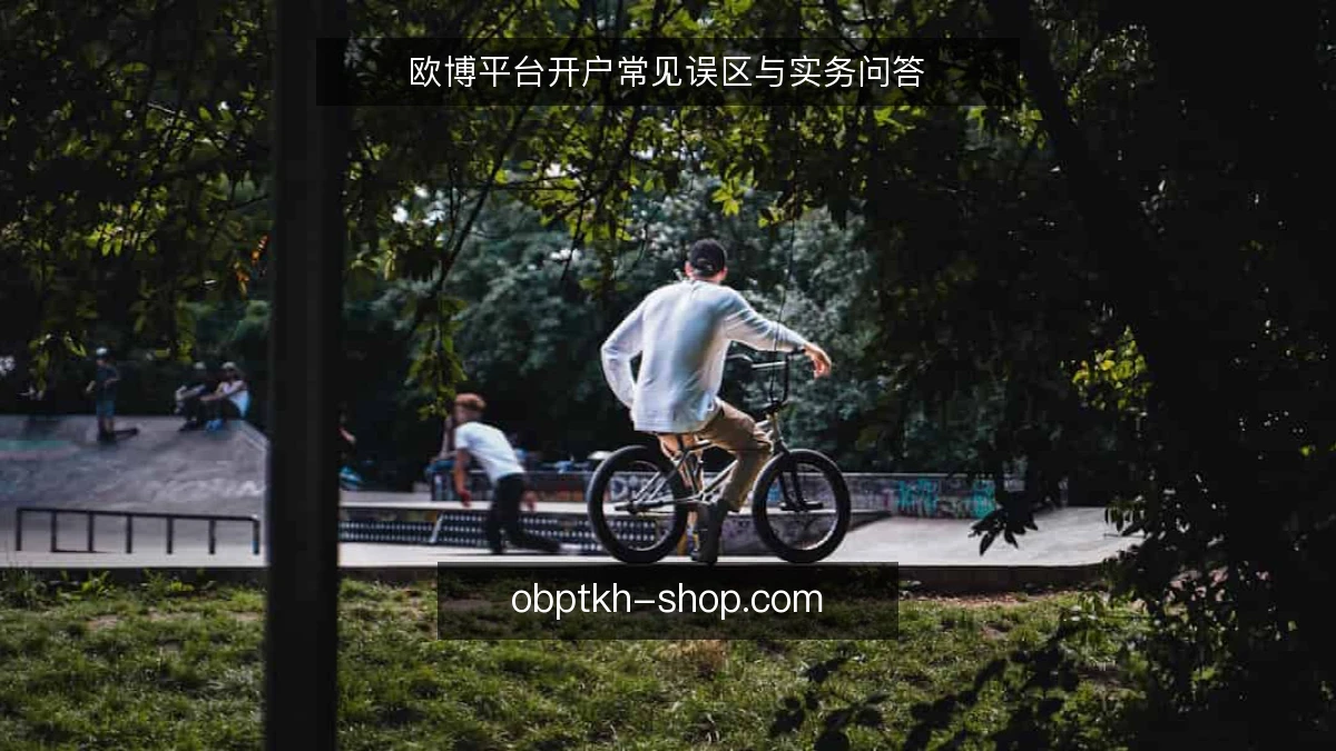 欧博平台开户常见误区与实务问答