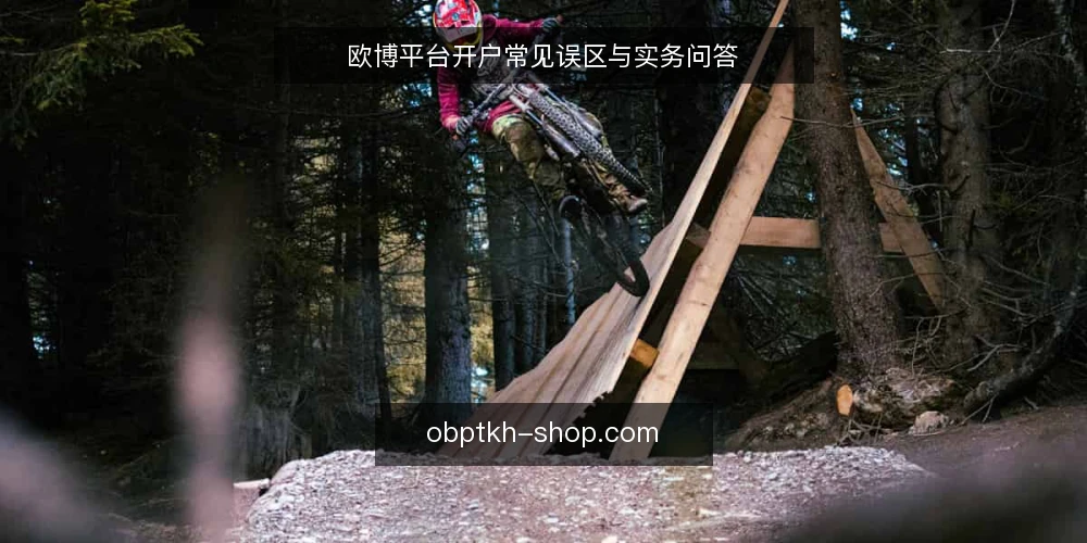 欧博平台开户常见误区与实务问答 — 关于欧博平台开户,先厘清这几个问题 配图