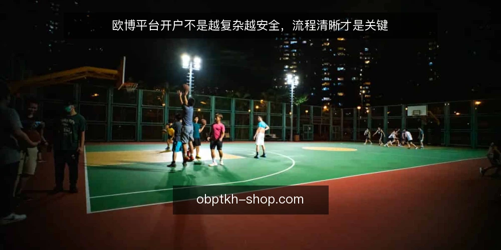 欧博平台开户不是越复杂越安全,流程清晰才是关键 — 先摆正一个看法:流程简单不等于不安全 配图