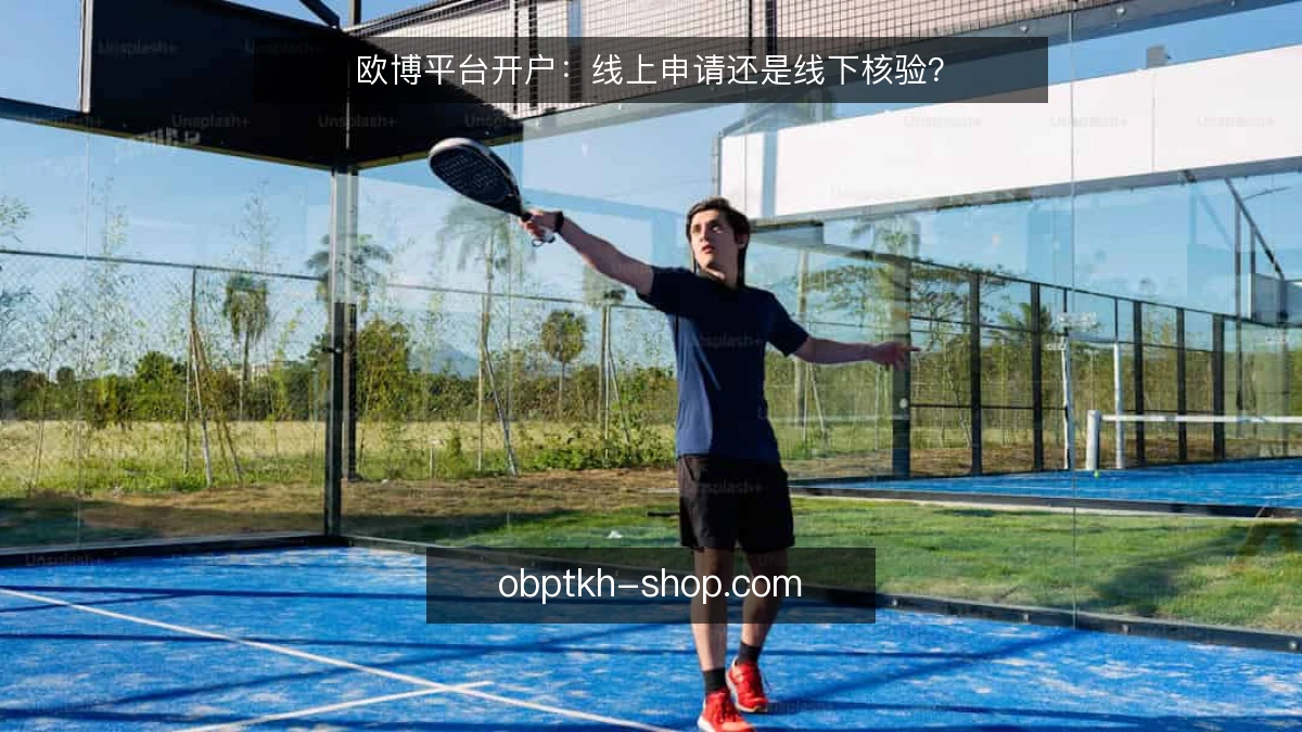 欧博平台开户:线上申请还是线下核验?