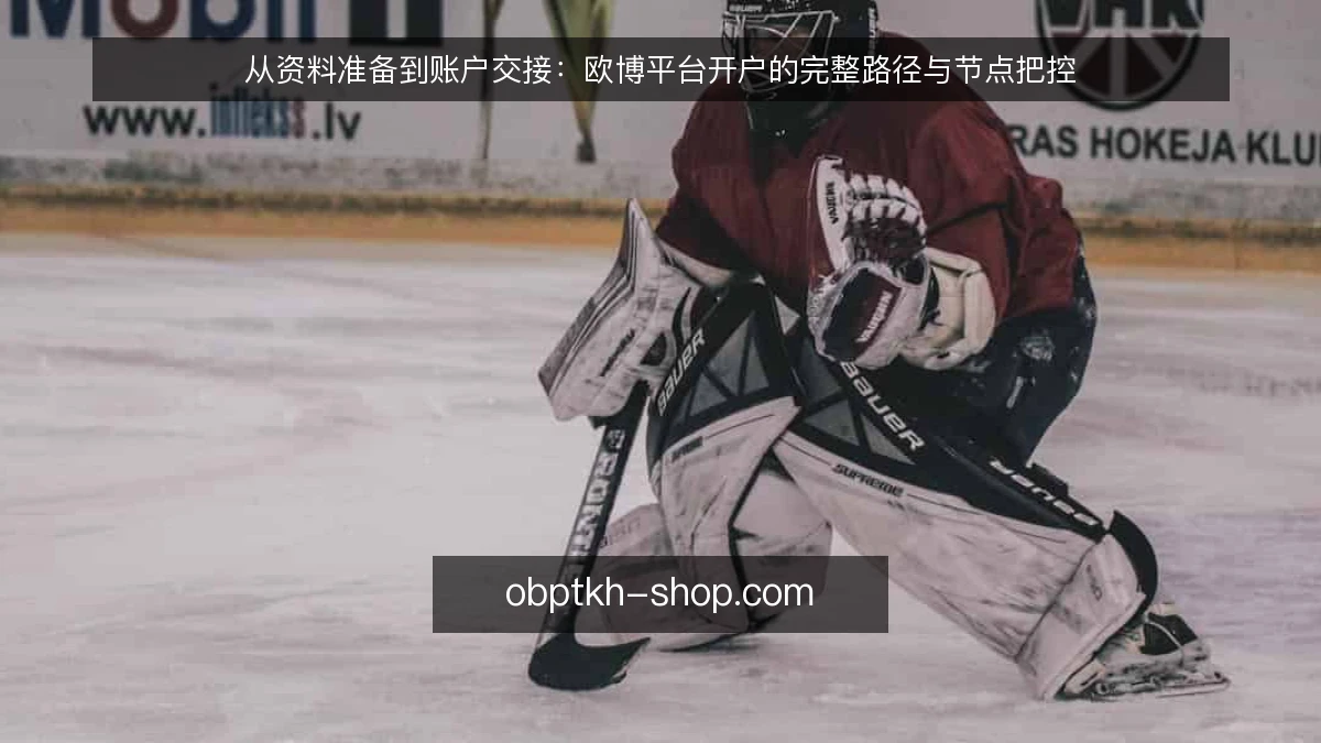 从资料准备到账户交接：欧博平台开户的完整路径与节点把控