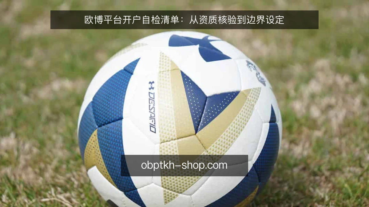 欧博平台开户自检清单:从资质核验到边界设定