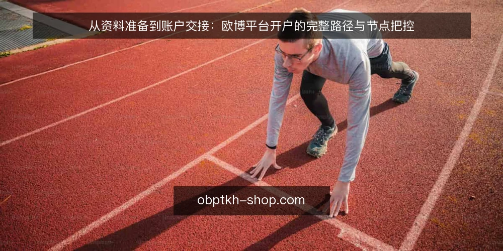 从资料准备到账户交接：欧博平台开户的完整路径与节点把控 — 第一步：梳理开户所需资料与前置条件 配图