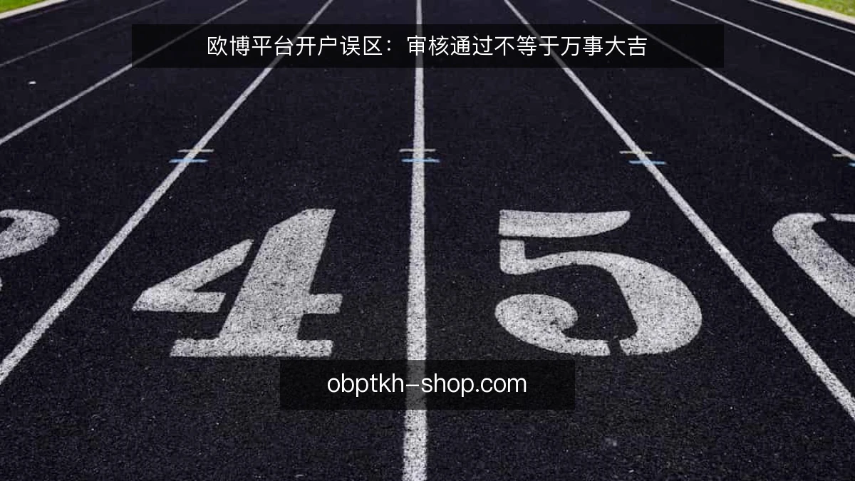 欧博平台开户误区:审核通过不等于万事大吉