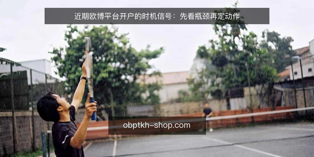 近期欧博平台开户的时机信号:先看瓶颈再定动作 — 近期开户咨询为何集中在同一时段 配图