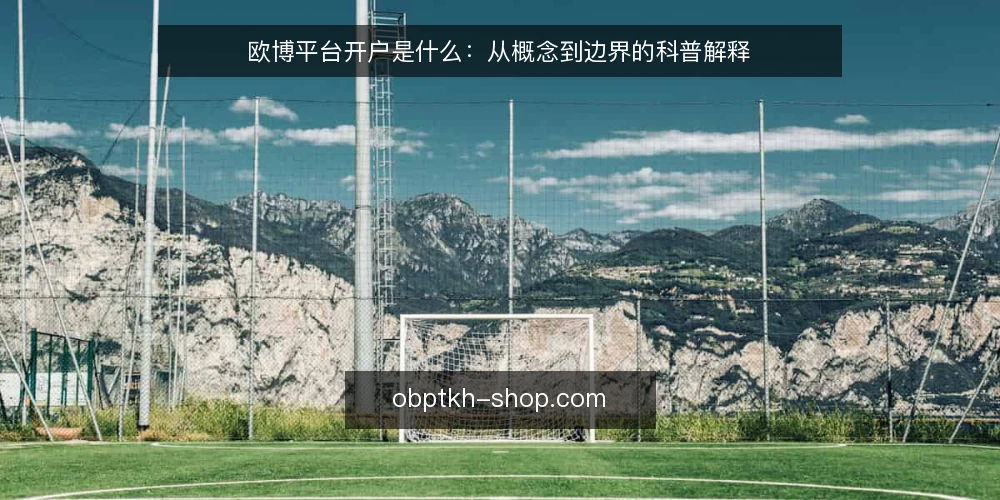 欧博平台开户是什么:从概念到边界的科普解释 — 欧博平台开户到底指什么 配图